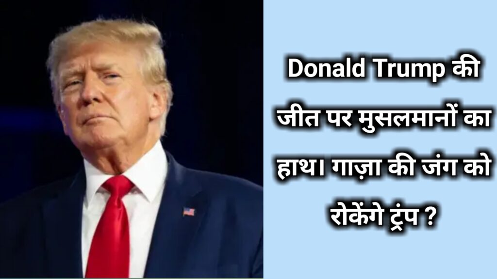 Donald Trump की जीत पर मुसलमानों का हाथ। गाज़ा की जंग को रोकेंगे ट्रंप ? 2024